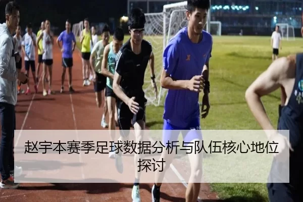 赵宇本赛季足球数据分析与队伍核心地位探讨